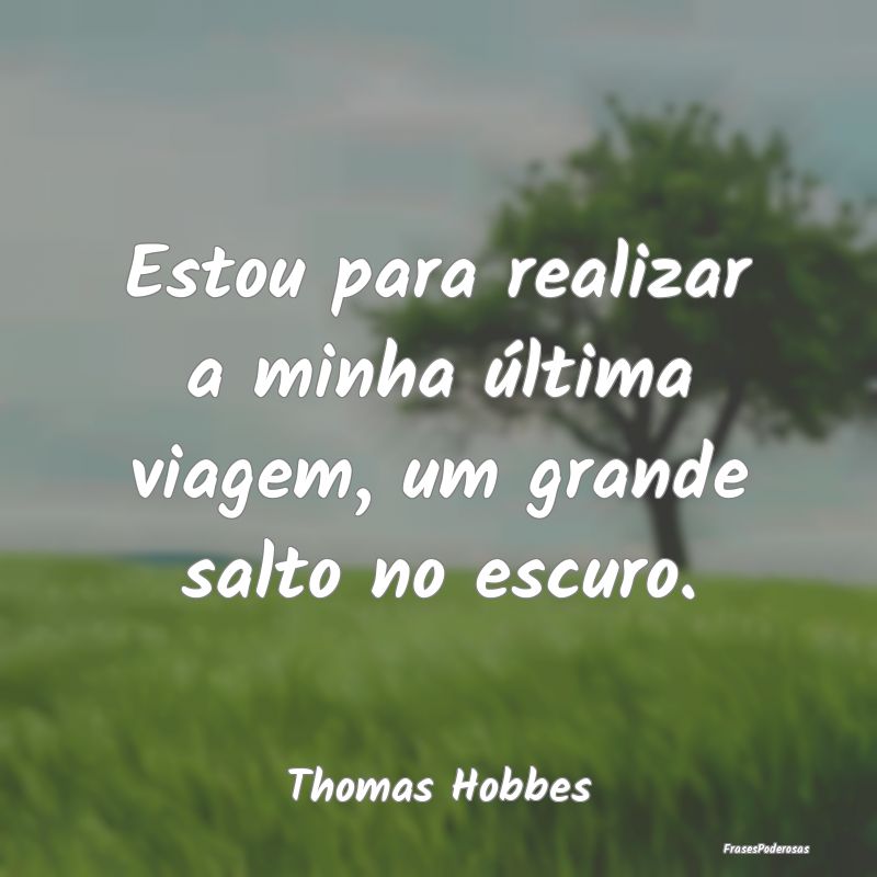 Estou para realizar a minha última viagem, um gra...