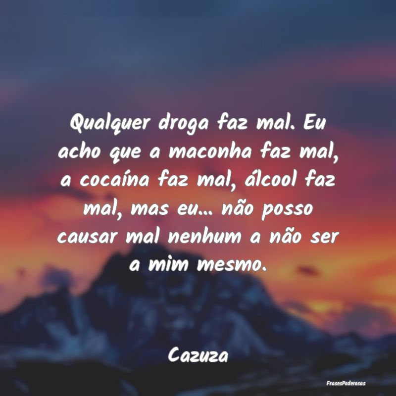 Qualquer droga faz mal. Eu acho que a maconha faz ... Qualquer droga faz mal. Eu acho que a maconha faz ...