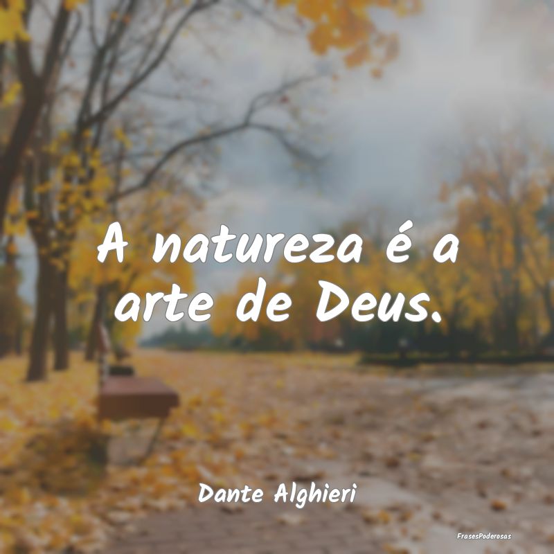A natureza é a arte de Deus....