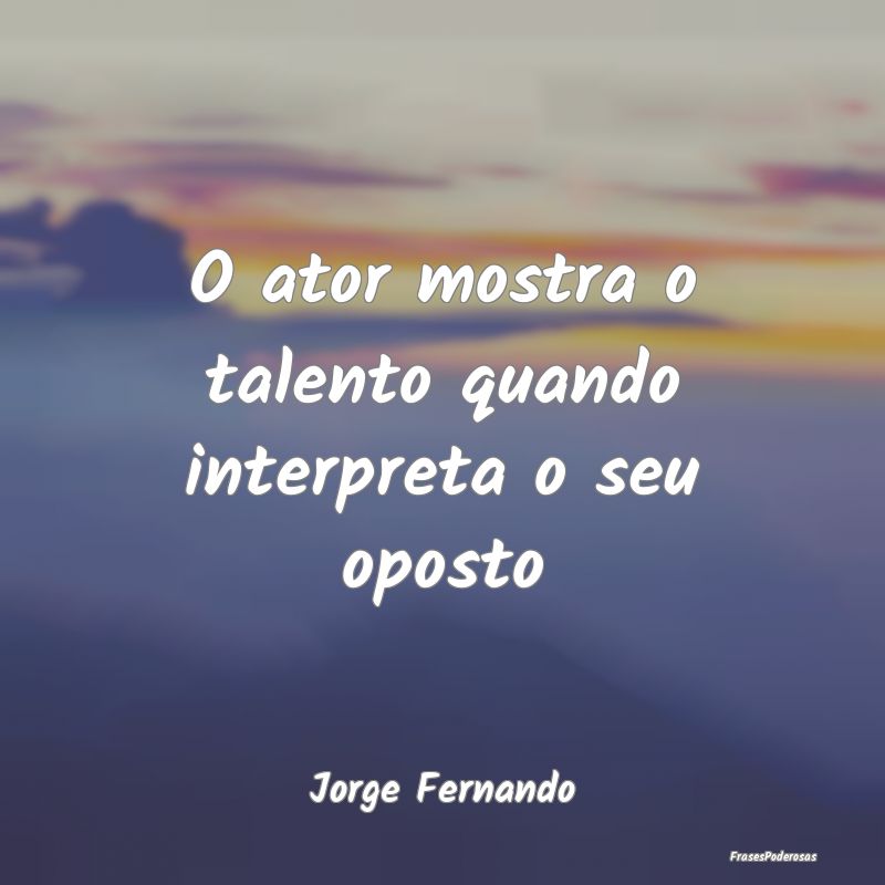 O ator mostra o talento quando interpreta o seu op...