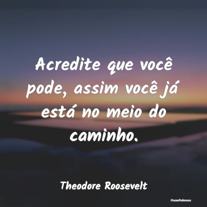 Acredite que você pode, assim você já está no ...