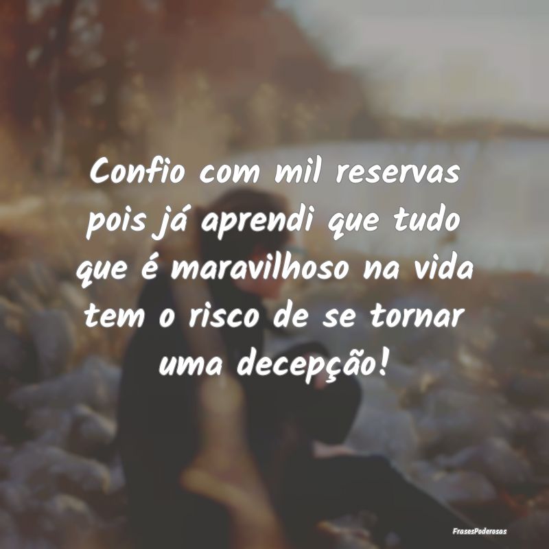 Confio com mil reservas pois já aprendi que tudo ... Confio com mil reservas pois já aprendi que tudo ...