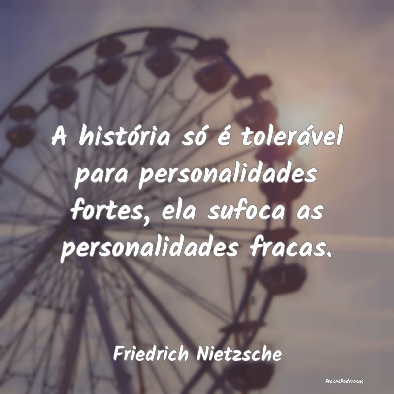 A história só é tolerável para personalidades ... A história só é tolerável para personalidades ...
