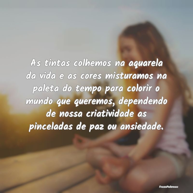 As tintas colhemos na aquarela da vida e as cores ... As tintas colhemos na aquarela da vida e as cores ...