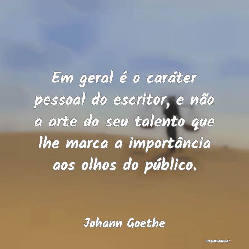 Em geral é o caráter pessoal do escritor, e não... Em geral é o caráter pessoal do escritor, e não...