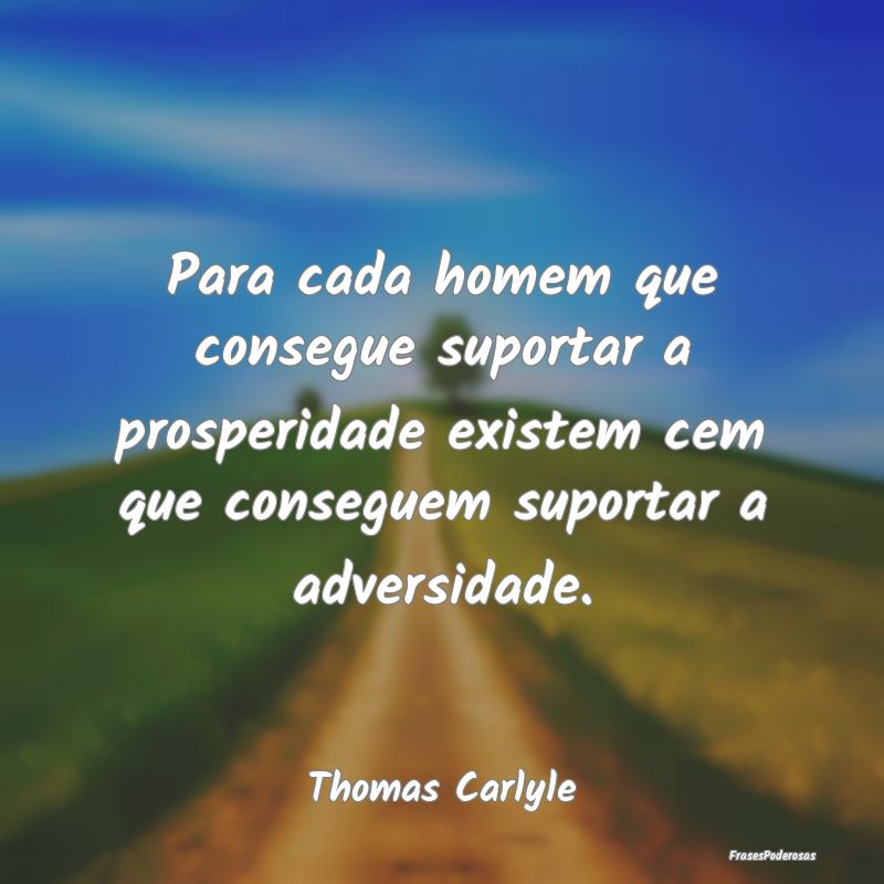 Para cada homem que consegue suportar a prosperida... Para cada homem que consegue suportar a prosperida...
