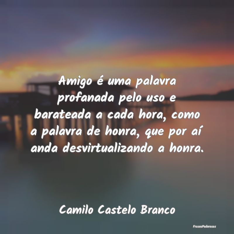 Amigo é uma palavra profanada pelo uso e baratead... Amigo é uma palavra profanada pelo uso e baratead...