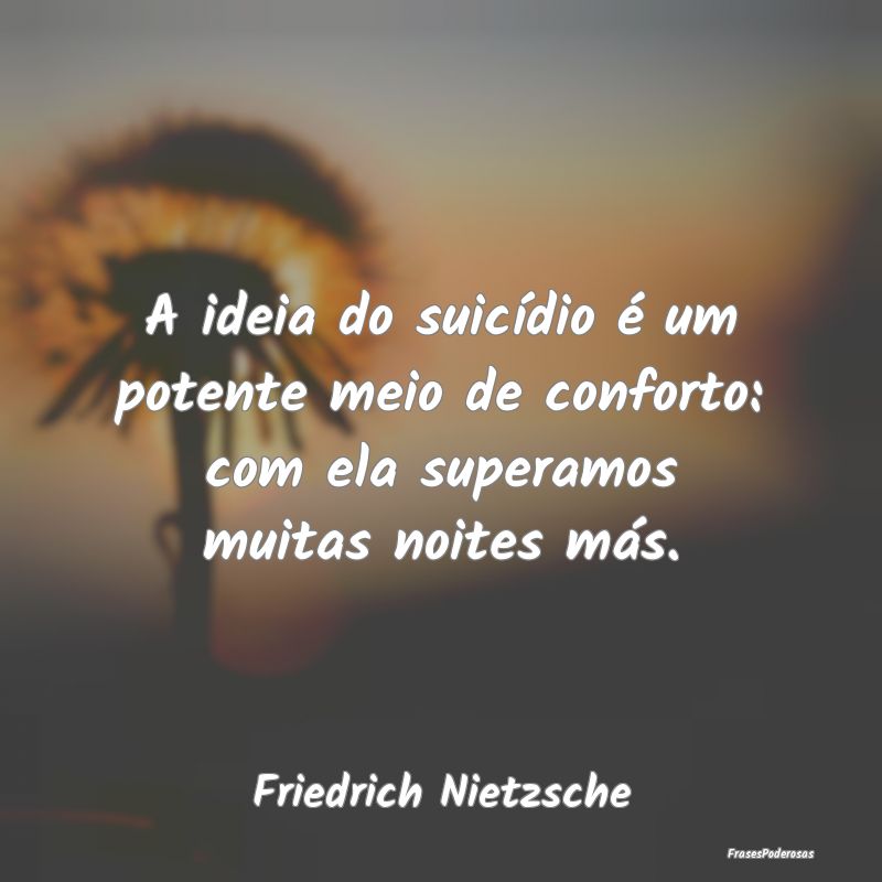 A ideia do suicídio é um potente meio de confort... A ideia do suicídio é um potente meio de confort...