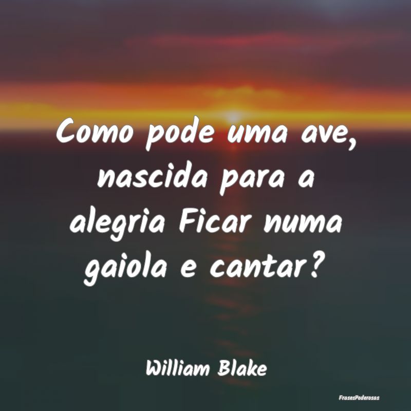 Como pode uma ave, nascida para a alegria Ficar nu...
