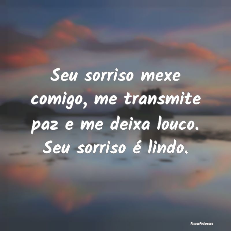 Seu sorriso mexe comigo, me transmite paz e me dei...