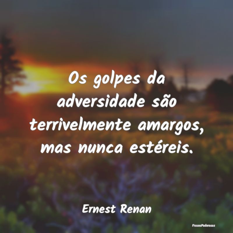 Os golpes da adversidade são terrivelmente amargo...