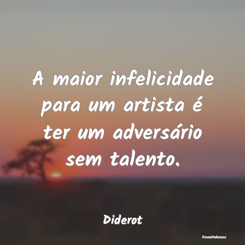 A maior infelicidade para um artista é ter um adv...