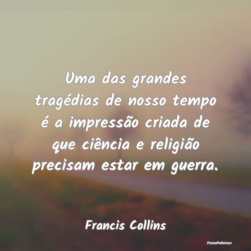 Uma das grandes tragédias de nosso tempo é a imp...