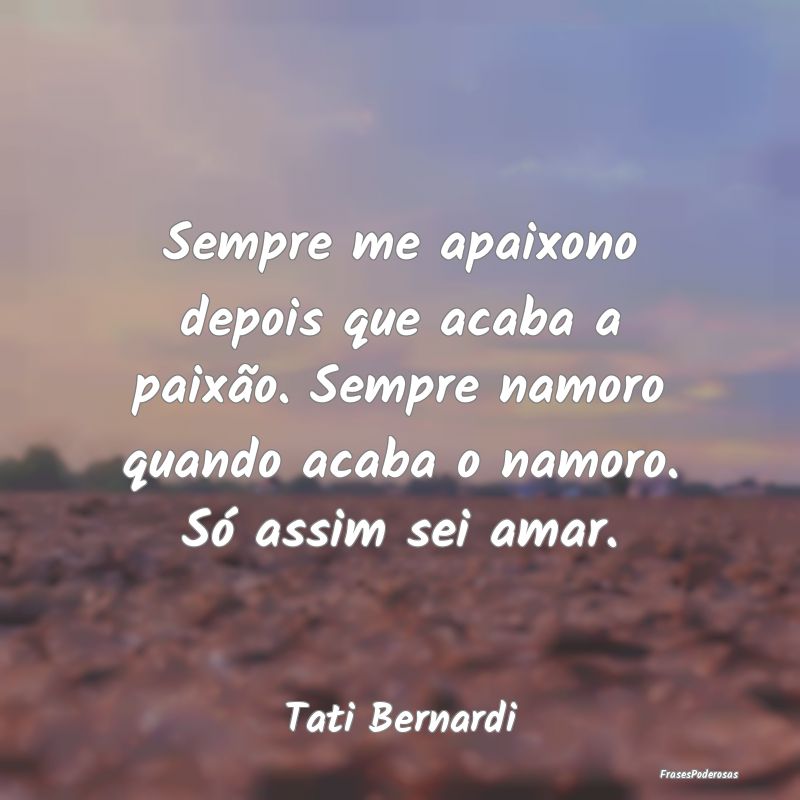 Sempre me apaixono depois que acaba a paixão. Sem... Sempre me apaixono depois que acaba a paixão. Sem...