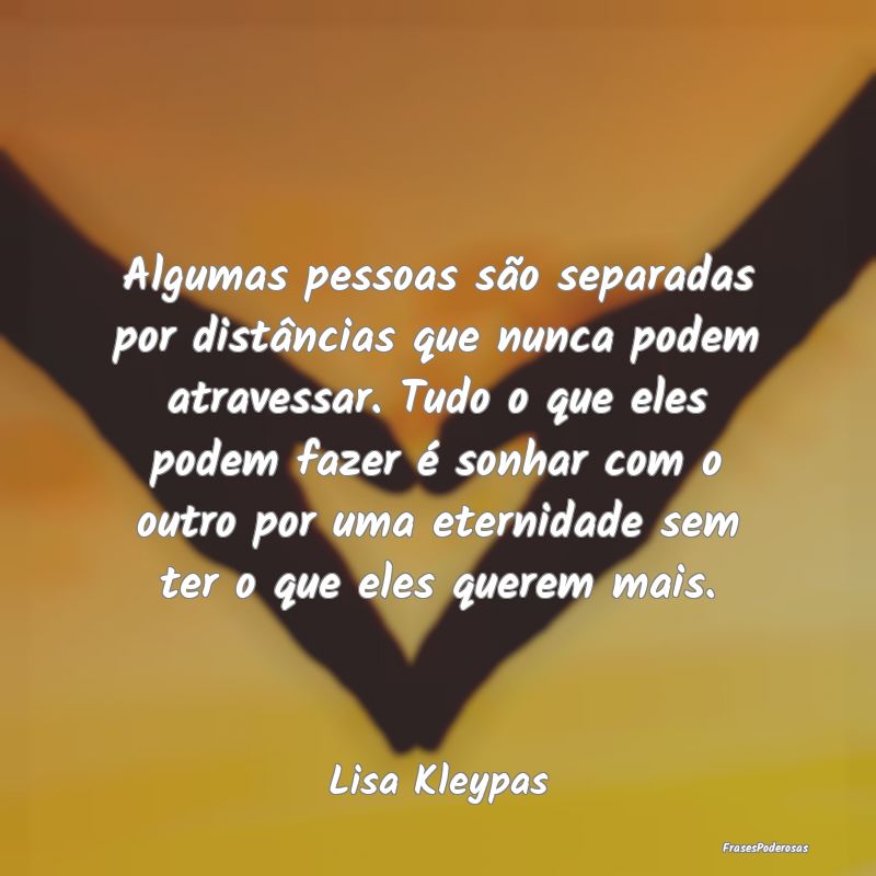 Algumas pessoas são separadas por distâncias que... Algumas pessoas são separadas por distâncias que...