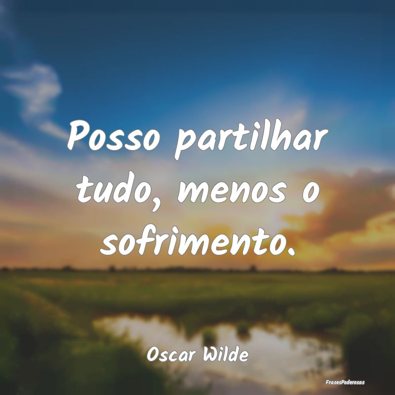 Posso partilhar tudo, menos o sofrimento....