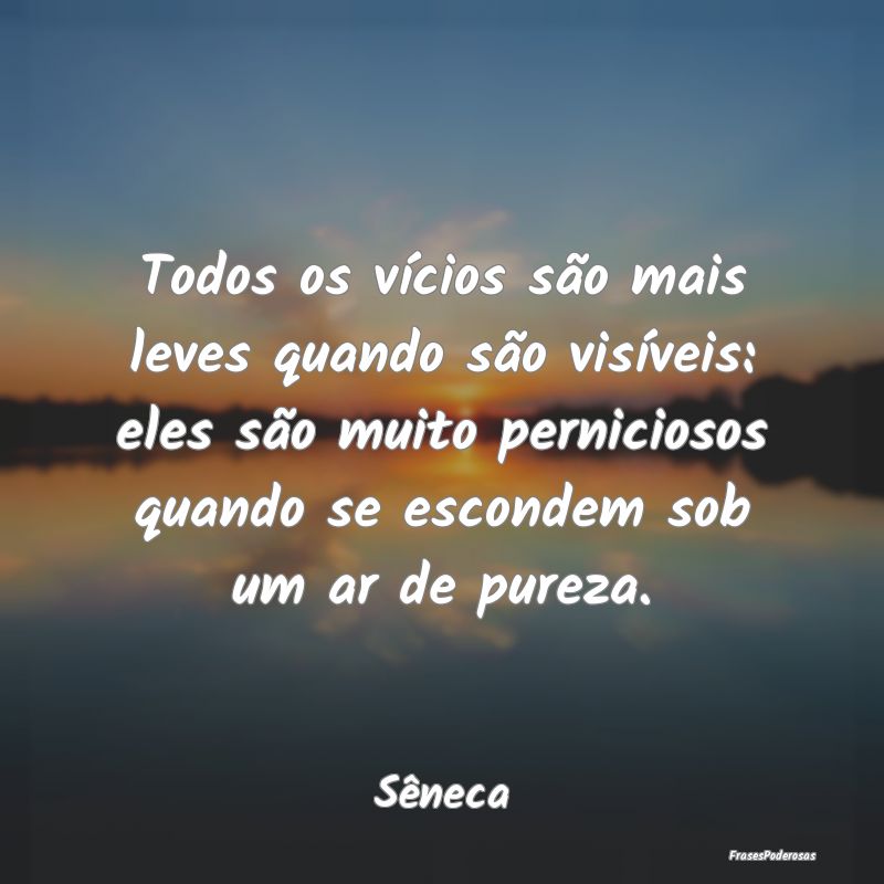 Todos os vícios são mais leves quando são visí... Todos os vícios são mais leves quando são visí...