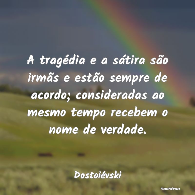 A tragédia e a sátira são irmãs e estão sempr...