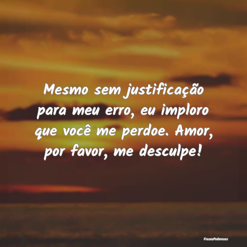 Mesmo sem justificação para meu erro, eu imploro... Mesmo sem justificação para meu erro, eu imploro...