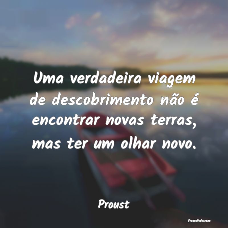 Uma verdadeira viagem de descobrimento não é enc... Uma verdadeira viagem de descobrimento não é enc...