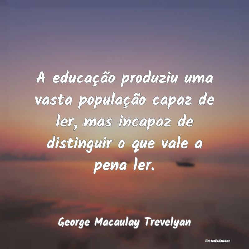A educação produziu uma vasta população capaz ... A educação produziu uma vasta população capaz ...