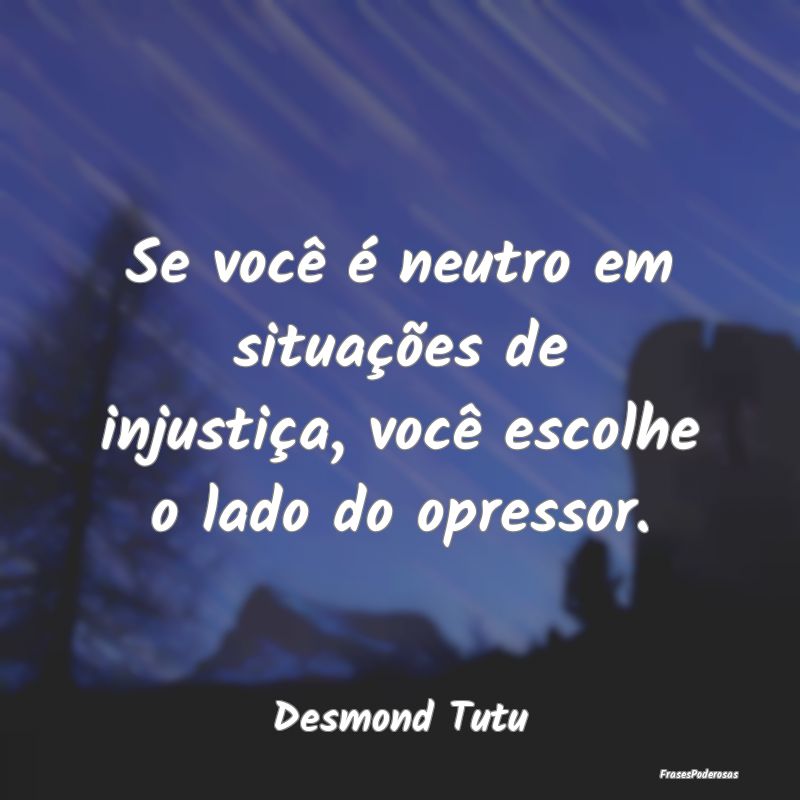 Frases sobre Injustiça - Se você é neutro em situações de injustiça, v...