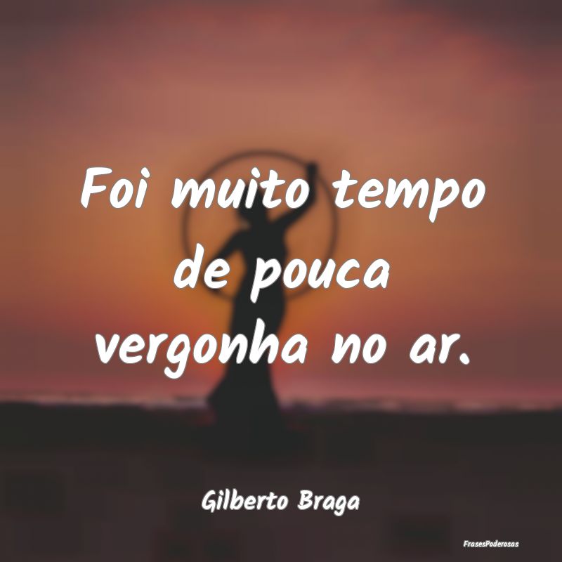 Foi muito tempo de pouca vergonha no ar....