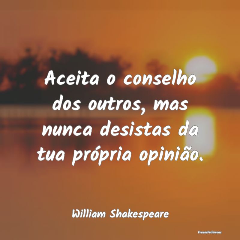Aceita o conselho dos outros, mas nunca desistas d...