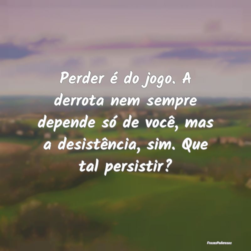 Perder é do jogo. A derrota nem sempre depende sÃ... Perder é do jogo. A derrota nem sempre depende sÃ...