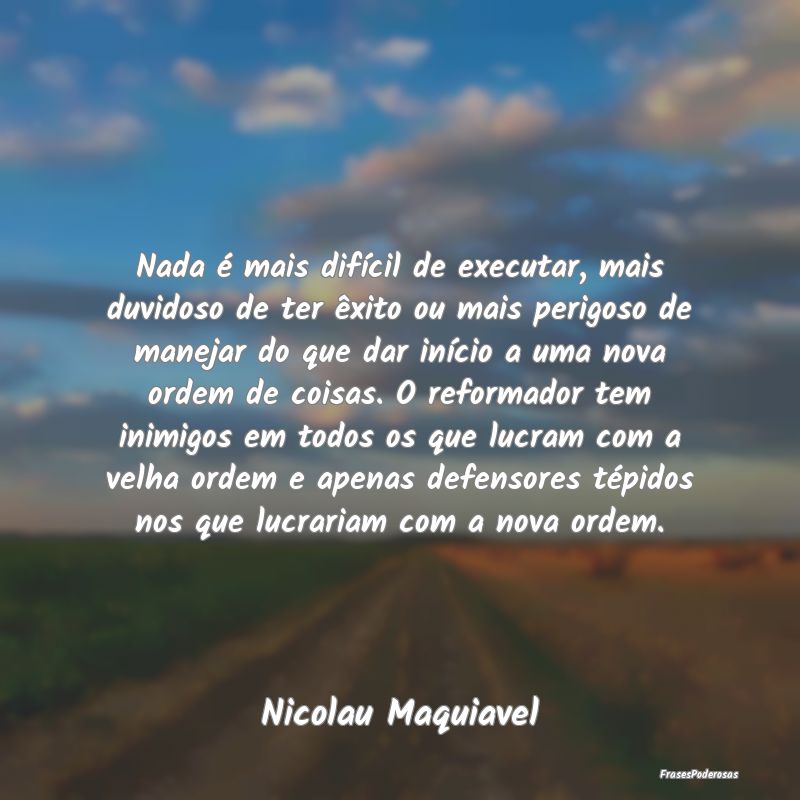Nada é mais difícil de executar, mais duvidoso d... Nada é mais difícil de executar, mais duvidoso d...