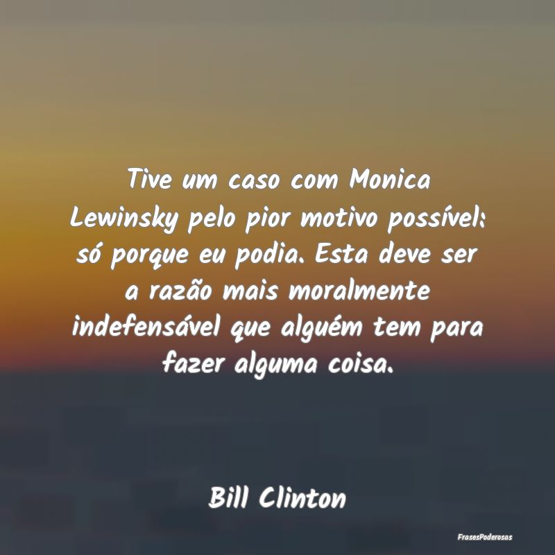 Tive um caso com Monica Lewinsky pelo pior motivo ... Tive um caso com Monica Lewinsky pelo pior motivo ...