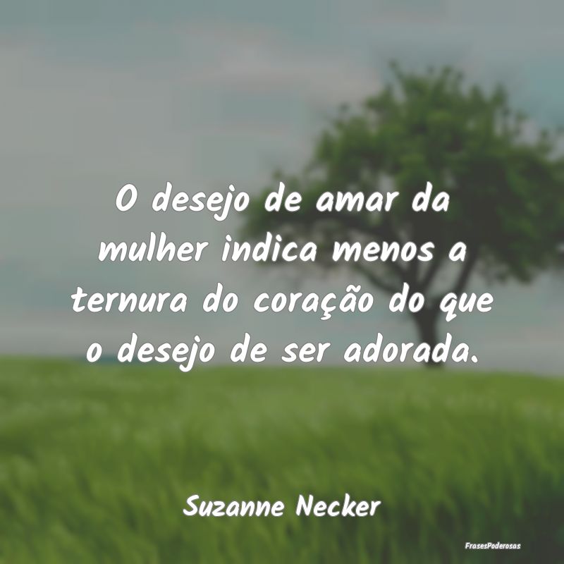 O desejo de amar da mulher indica menos a ternura ... O desejo de amar da mulher indica menos a ternura ...