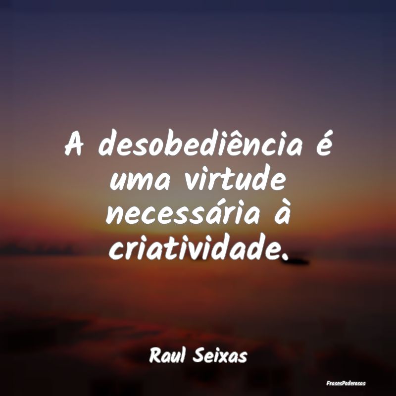 A desobediência é uma virtude necessária à cri...