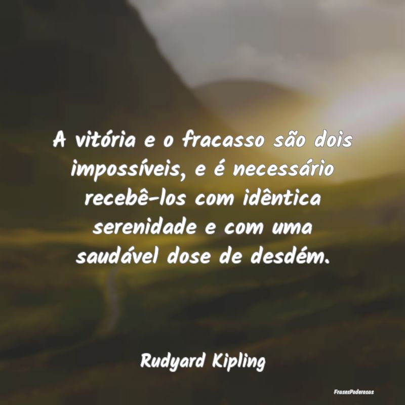 A vitória e o fracasso são dois impossíveis, e ... A vitória e o fracasso são dois impossíveis, e ...