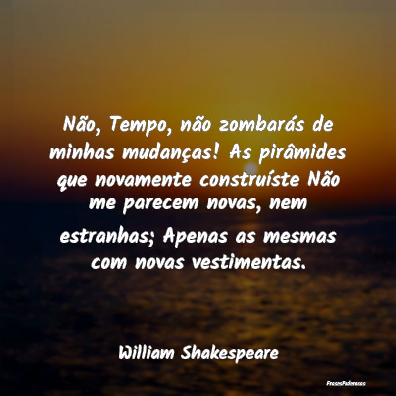 Não, Tempo, não zombarás de minhas mudanças! A... Não, Tempo, não zombarás de minhas mudanças! A...