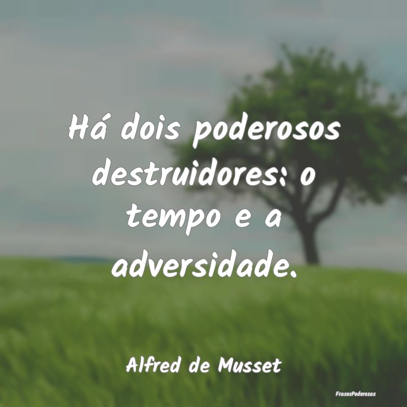 Há dois poderosos destruidores: o tempo e a adver...