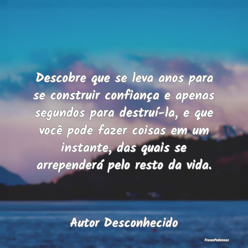 Descobre que se leva anos para se construir confia... Descobre que se leva anos para se construir confia...