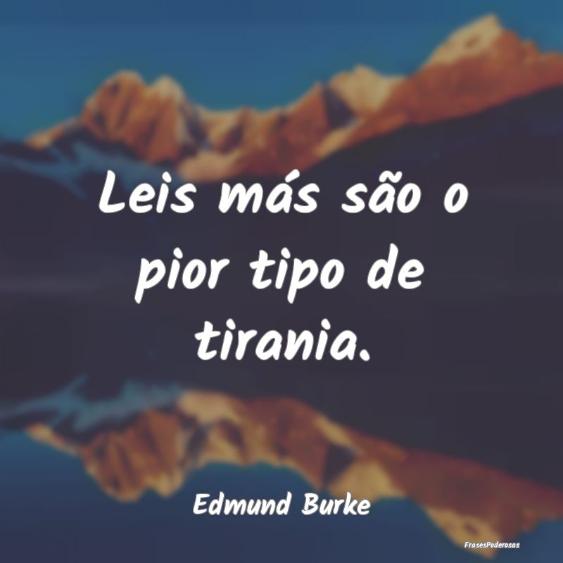 Leis más são o pior tipo de tirania....