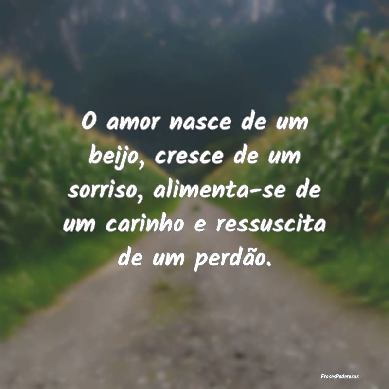 O amor nasce de um beijo, cresce de um sorriso, al... O amor nasce de um beijo, cresce de um sorriso, al...