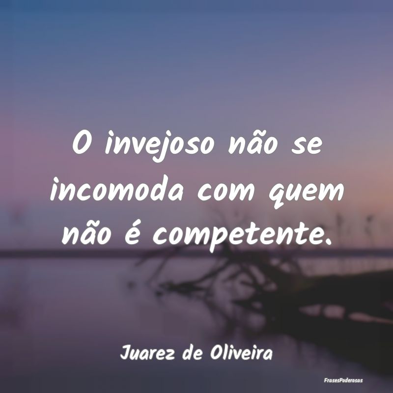 O invejoso não se incomoda com quem não é compe...