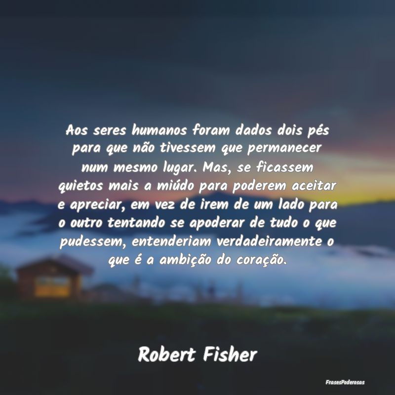 Aos seres humanos foram dados dois pés para que n... Aos seres humanos foram dados dois pés para que n...