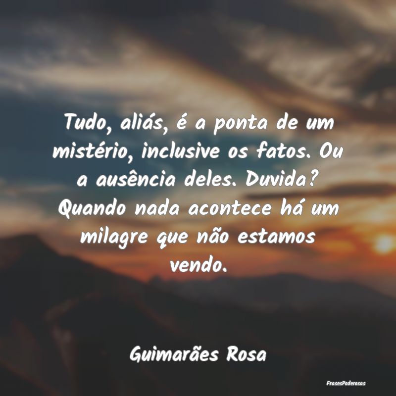 Tudo, aliás, é a ponta de um mistério, inclusiv... Tudo, aliás, é a ponta de um mistério, inclusiv...