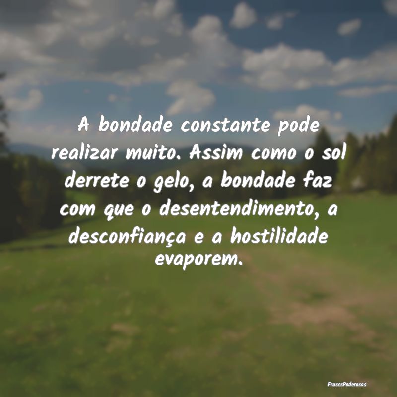 A bondade constante pode realizar muito. Assim com... A bondade constante pode realizar muito. Assim com...