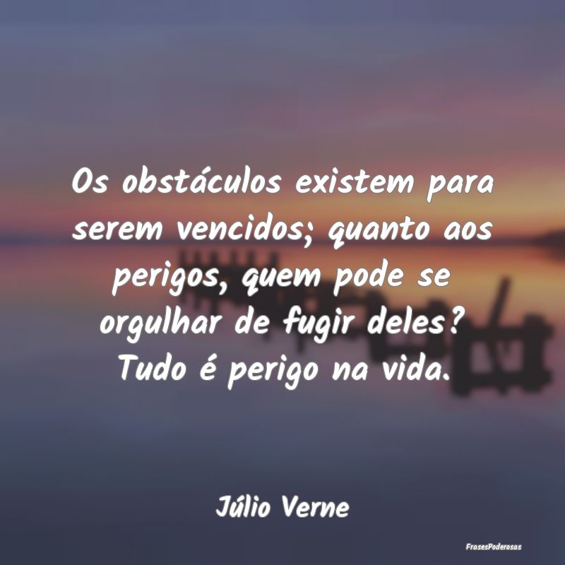 Os obstáculos existem para serem vencidos; quanto... Os obstáculos existem para serem vencidos; quanto...