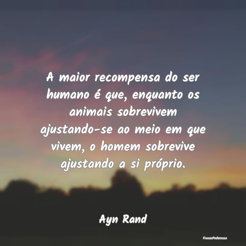 A maior recompensa do ser humano é que, enquanto ... A maior recompensa do ser humano é que, enquanto ...