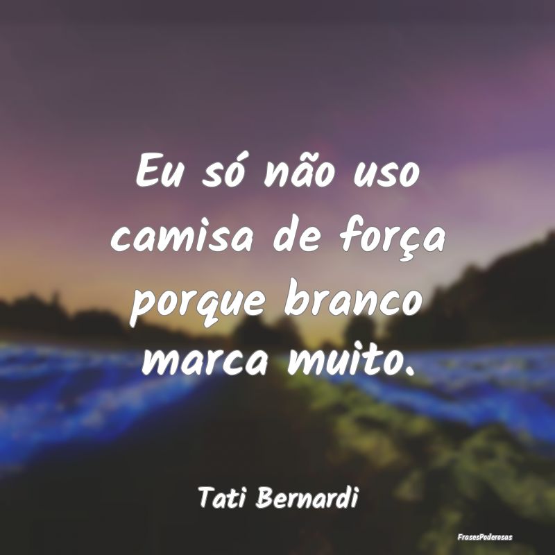 Eu só não uso camisa de força porque branco mar...