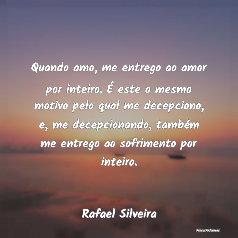 Quando amo, me entrego ao amor por inteiro. É est... Quando amo, me entrego ao amor por inteiro. É est...