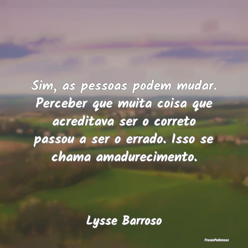 Sim, as pessoas podem mudar. Perceber que muita co... Sim, as pessoas podem mudar. Perceber que muita co...
