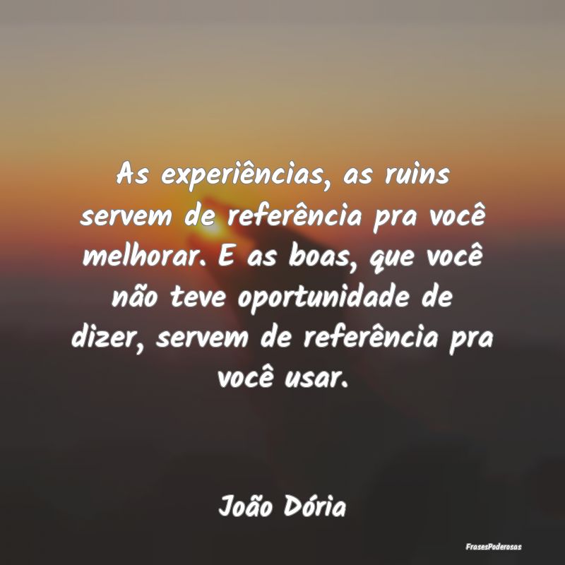 As experiências, as ruins servem de referência p... As experiências, as ruins servem de referência p...
