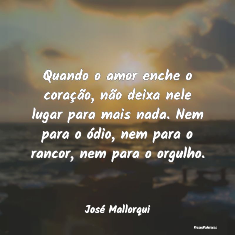 Quando o amor enche o coração, não deixa nele l... Quando o amor enche o coração, não deixa nele l...
